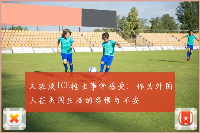 文班谈ICE枪击事件感受：作为外国人在美国生活的恐惧与不安