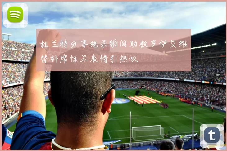 杜兰特分享绝杀瞬间助教罗伊艾维替补席惊呆表情引热议
