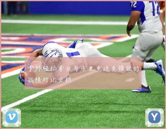 索帅轻松拿分与卡里克连克强敌的战绩对比分析