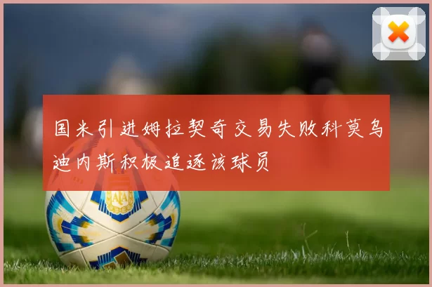 国米引进姆拉契奇交易失败科莫乌迪内斯积极追逐该球员