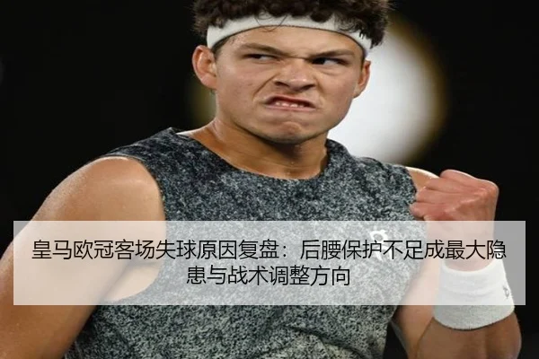皇马欧冠客场失球原因复盘:后腰保护不足成最大隐患与战术调整方向